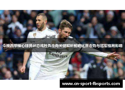 今晚西甲核心球员状态成胜负走向关键解析前瞻比赛走势与冠军格局影响