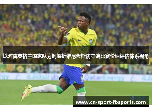 以对阵英格兰国家队为例解析维尼修斯防守端比赛价值评估体系视角