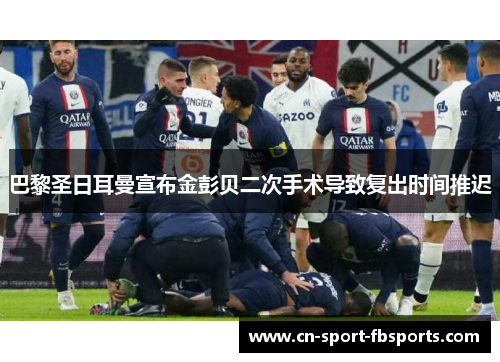 巴黎圣日耳曼宣布金彭贝二次手术导致复出时间推迟