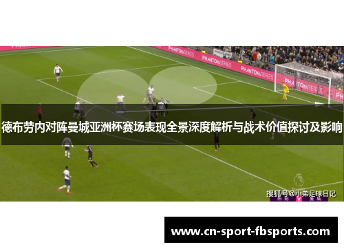 德布劳内对阵曼城亚洲杯赛场表现全景深度解析与战术价值探讨及影响
