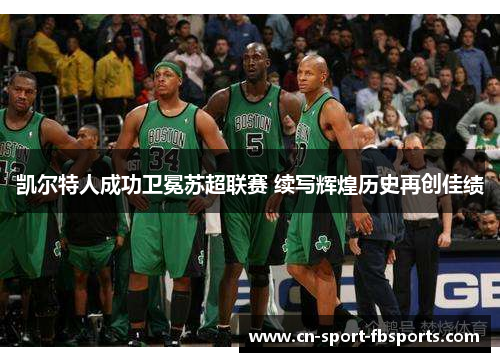 凯尔特人成功卫冕苏超联赛 续写辉煌历史再创佳绩 凯尔特人成功卫冕苏超联赛 续写辉煌历史再创佳绩