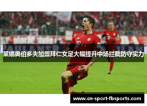 莱娜奥伯多夫加盟拜仁女足大幅提升中场拦截防守实力 莱娜奥伯多夫加盟拜仁女足大幅提升中场拦截防守实力
