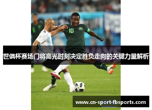 世俱杯赛场门将高光时刻决定胜负走向的关键力量解析 世俱杯赛场门将高光时刻决定胜负走向的关键力量解析